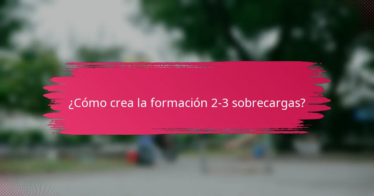 ¿Cómo crea la formación 2-3 sobrecargas?