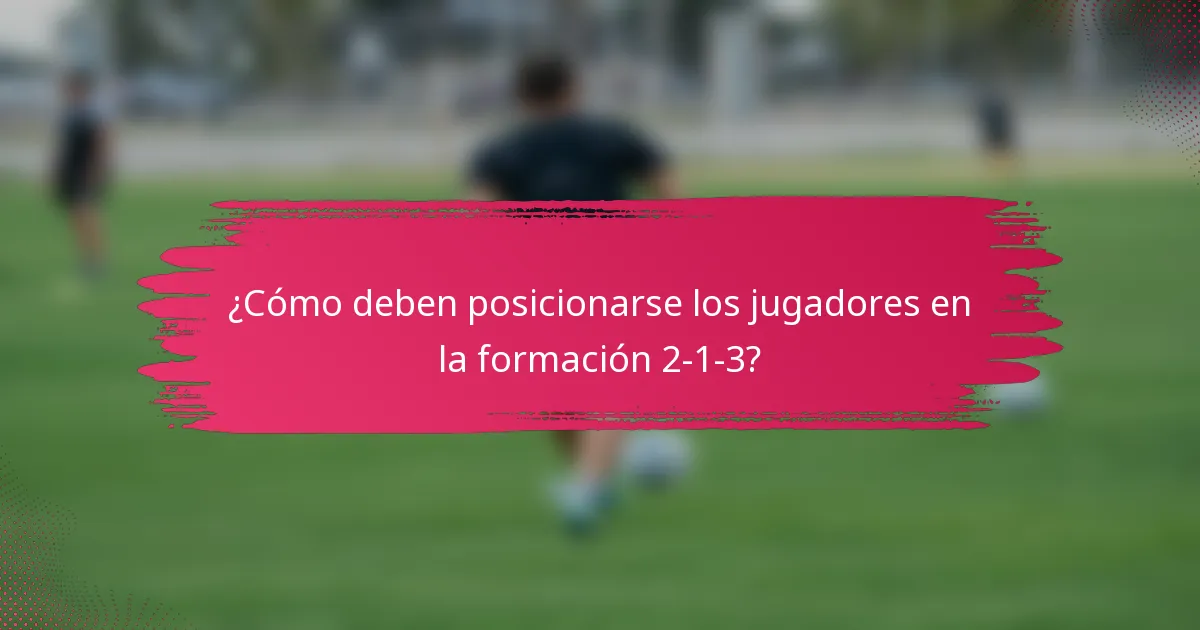 ¿Cómo deben posicionarse los jugadores en la formación 2-1-3?