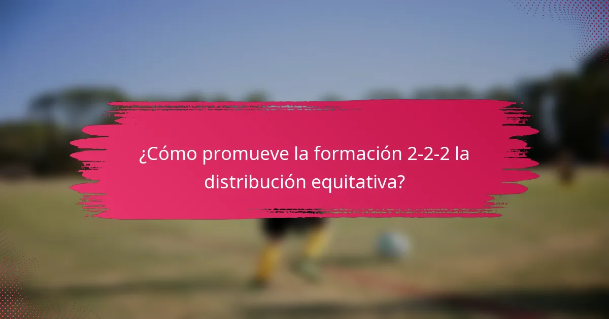 ¿Cómo promueve la formación 2-2-2 la distribución equitativa?