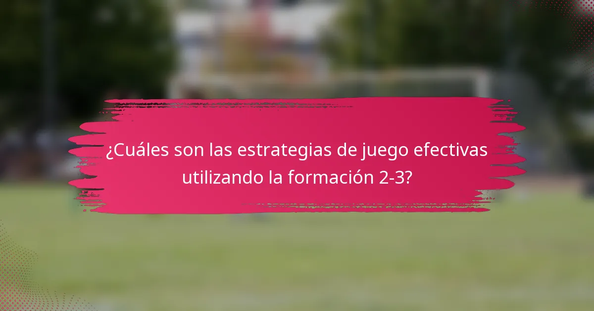 ¿Cuáles son las estrategias de juego efectivas utilizando la formación 2-3?