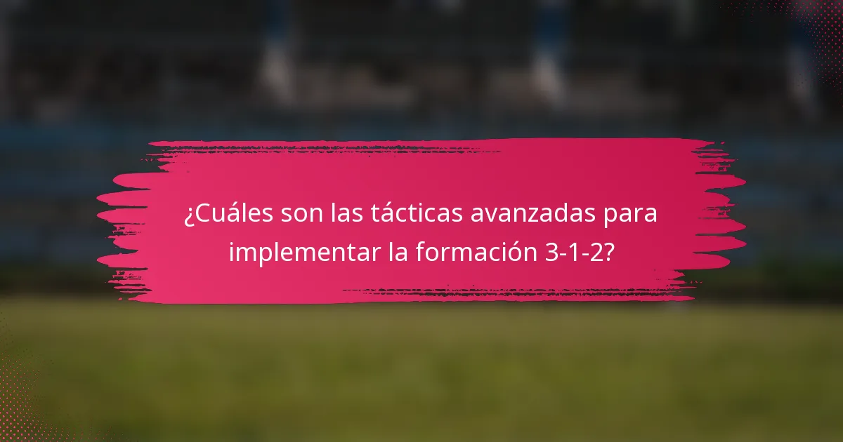 ¿Cuáles son las tácticas avanzadas para implementar la formación 3-1-2?