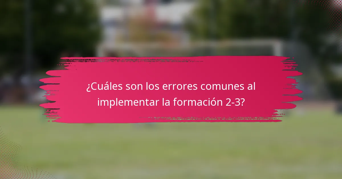 ¿Cuáles son los errores comunes al implementar la formación 2-3?