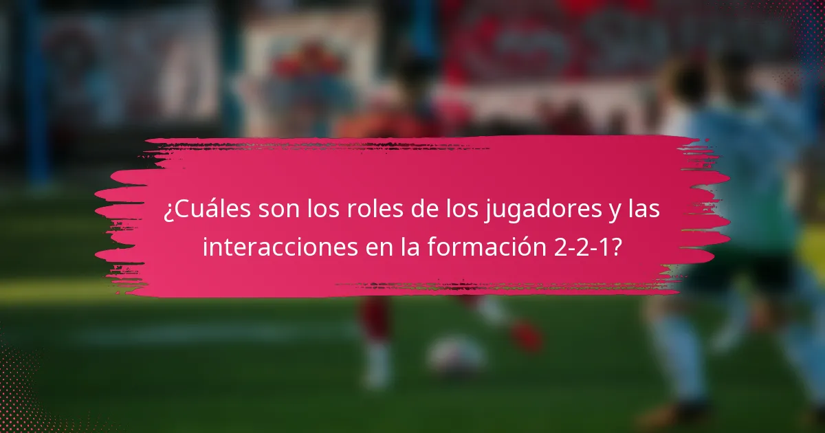 ¿Cuáles son los roles de los jugadores y las interacciones en la formación 2-2-1?
