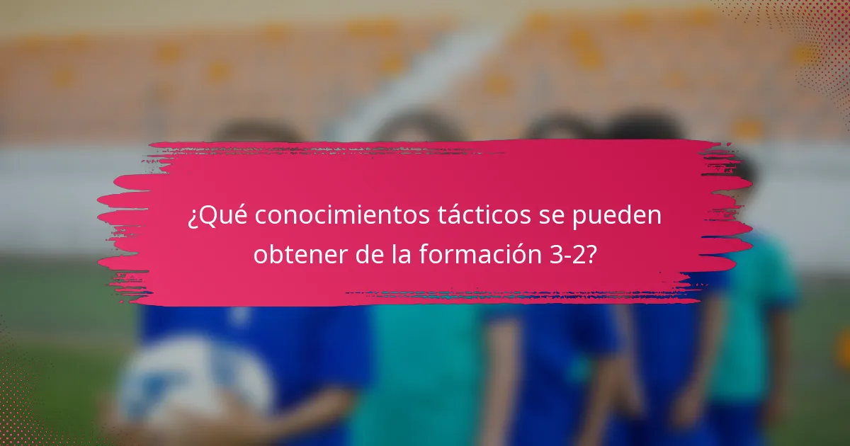 ¿Qué conocimientos tácticos se pueden obtener de la formación 3-2?